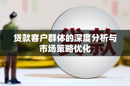 宣恩贷款客户群体的深度分析与市场策略优化