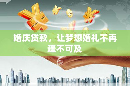 宣恩婚庆贷款，让梦想婚礼不再遥不可及