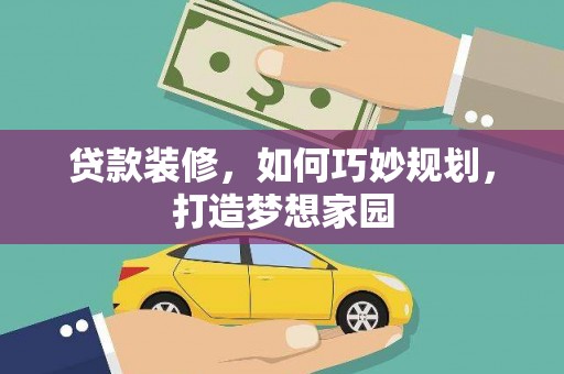 宣恩贷款装修，如何巧妙规划，打造梦想家园