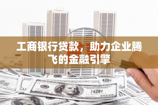 宣恩工商银行贷款，助力企业腾飞的金融引擎