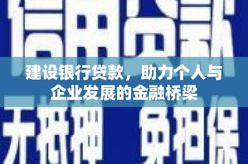 宣恩建设银行贷款，助力个人与企业发展的金融桥梁
