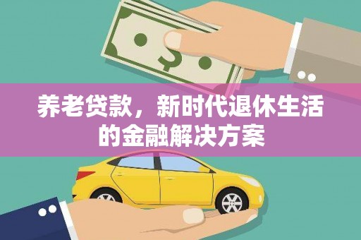 宣恩养老贷款，新时代退休生活的金融解决方案