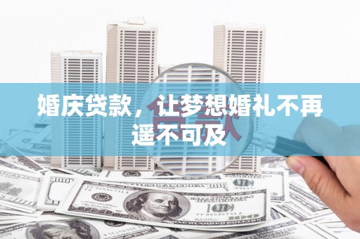宣恩婚庆贷款，让梦想婚礼不再遥不可及