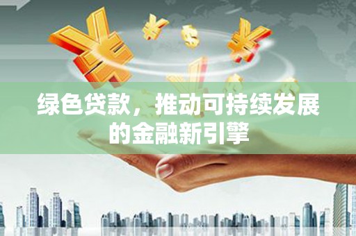 宣恩绿色贷款，推动可持续发展的金融新引擎