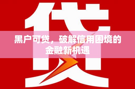 宣恩黑户可贷，破解信用困境的金融新机遇