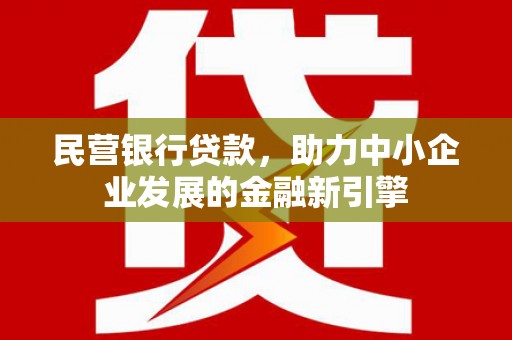 宣恩民营银行贷款，助力中小企业发展的金融新引擎