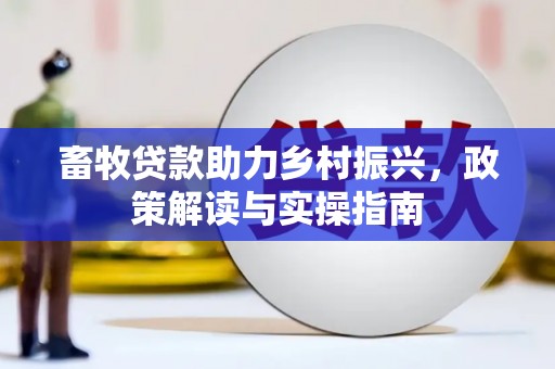 宣恩畜牧贷款助力乡村振兴，政策解读与实操指南